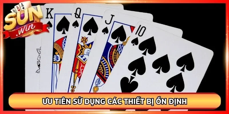 Ưu tiên dùng những thiết bị ổn định