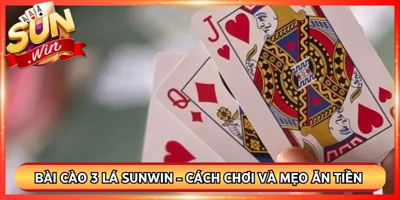Bài Cào 3 Lá Sunwin - Cách Chơi Và Mẹo Ăn Tiền Nhanh