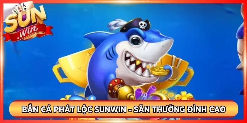 Bắn Cá Phát Lộc Sunwin - Trải Nghiệm Săn Thưởng Đỉnh Cao