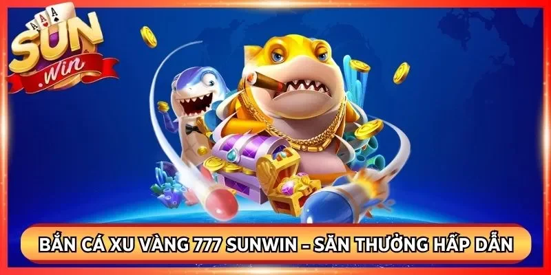 Bắn Cá Xu Vàng 777 Sunwin - Cách Săn Thưởng Hấp Dẫn Nhất