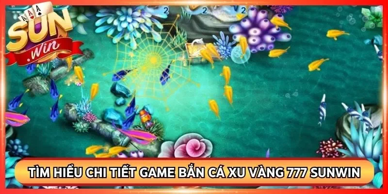 Tìm hiểu chi tiết game bắn cá xu vàng 777 Sunwin