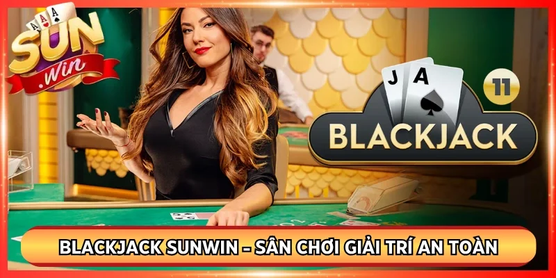 Blackjack Sunwin - Sân Chơi Giải Trí An Toàn Cực Uy Tín