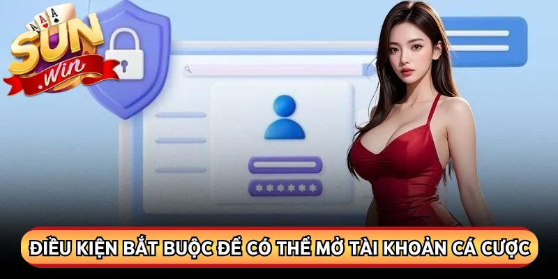 Điều kiện bắt buộc để có thể mở tài khoản cá cược