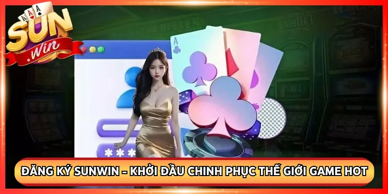 Đăng Ký Sunwin - Khởi Đầu Chinh Phục Thế Giới Game Hot
