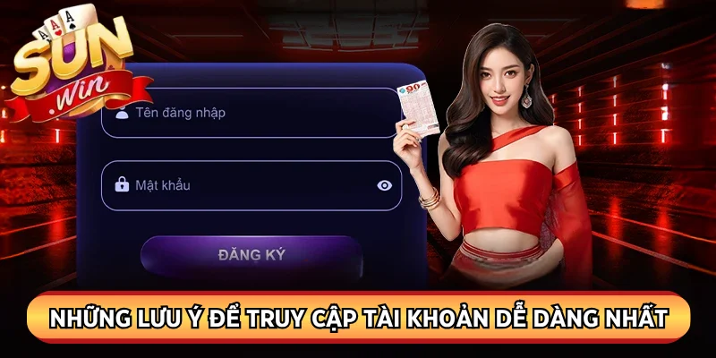 Những lưu ý để truy cập tài khoản dễ dàng nhất
