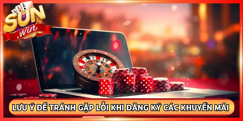Lưu ý để tránh gặp lỗi khi đăng ký các khuyến mãi Sunwin