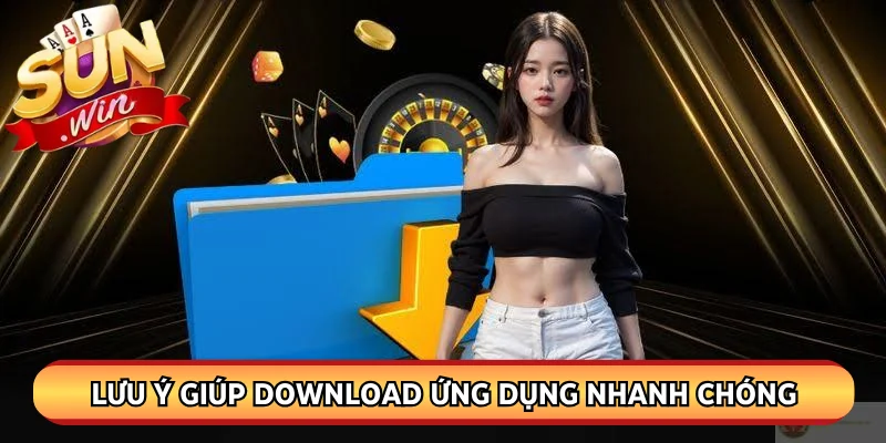 Lưu ý giúp download ứng dụng nhanh chóng