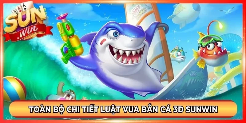 Toàn bộ chi tiết luật vua bắn cá 3D Sunwin