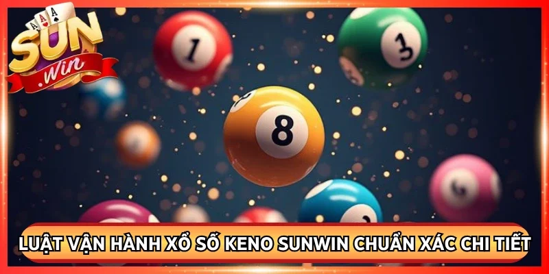 Khám phá luật vận hành xổ số Keno Sunwin chuẩn xác chi tiết nhất
