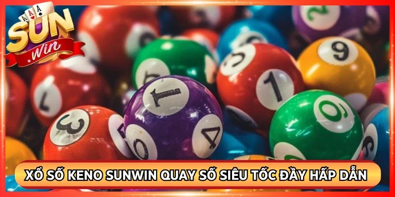 Xổ Số Keno Sunwin Quay Số Siêu Tốc Đầy Hấp Dẫn Mỗi Ngày